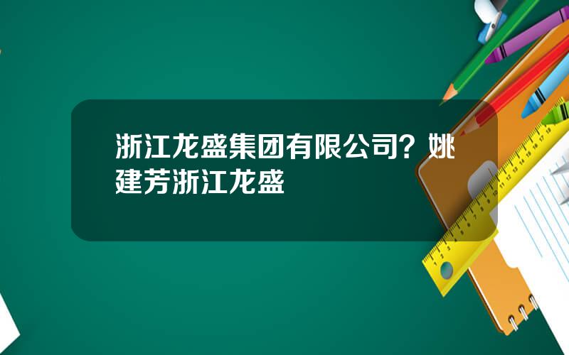 浙江龙盛集团有限公司？姚建芳浙江龙盛