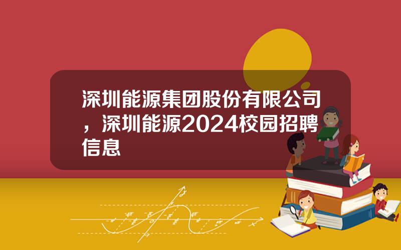 深圳能源集团股份有限公司，深圳能源2024校园招聘信息