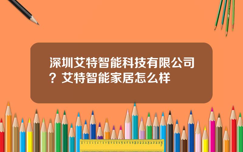 深圳艾特智能科技有限公司？艾特智能家居怎么样