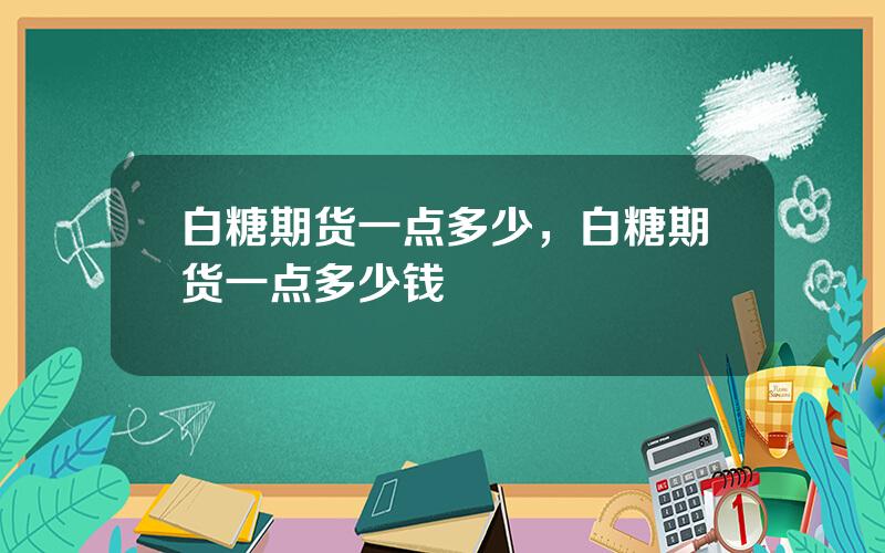 白糖期货一点多少，白糖期货一点多少钱