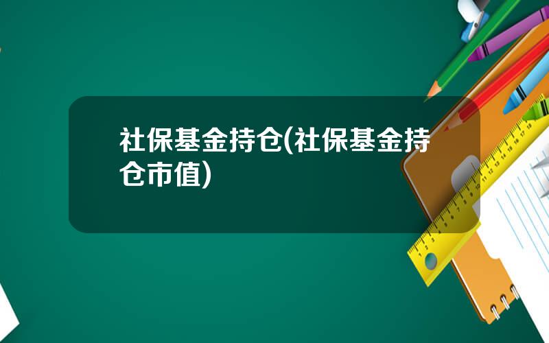 社保基金持仓(社保基金持仓市值)