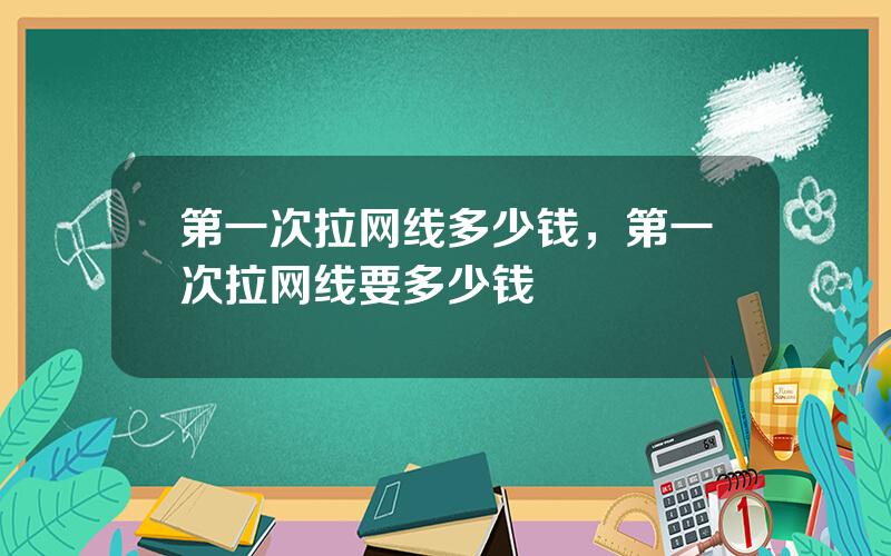 第一次拉网线多少钱，第一次拉网线要多少钱