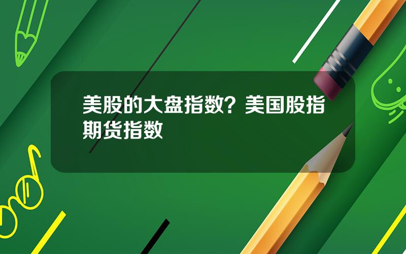 美股的大盘指数？美国股指期货指数