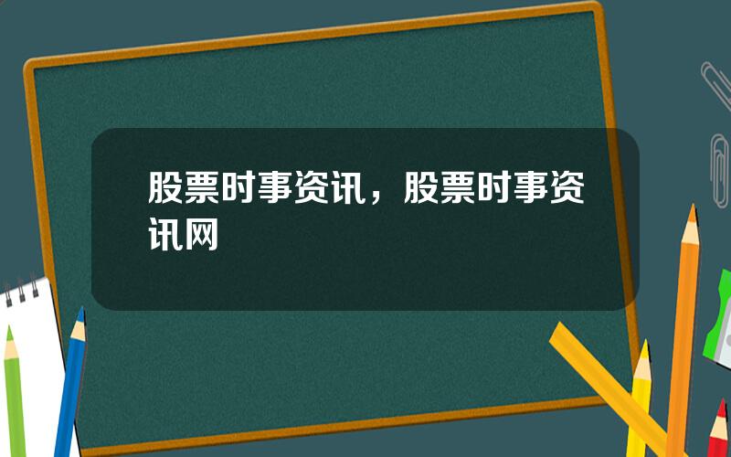 股票时事资讯，股票时事资讯网