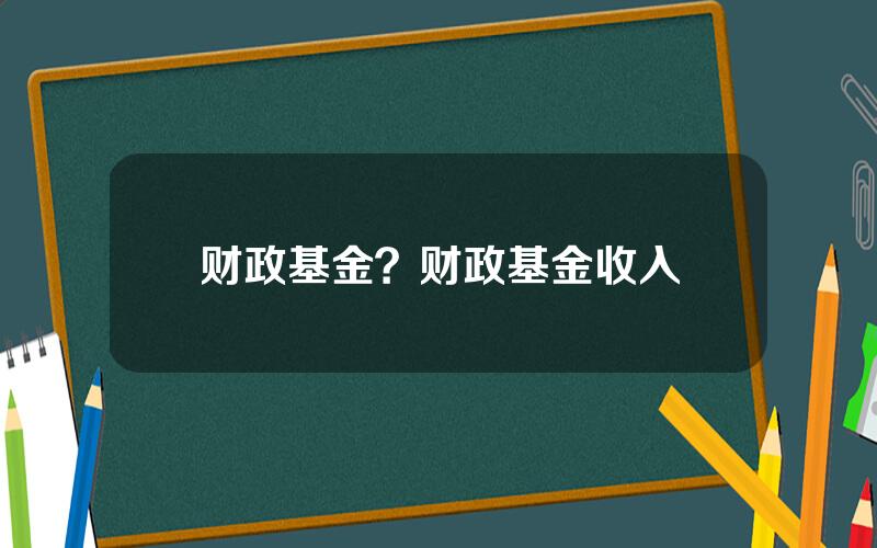 财政基金？财政基金收入