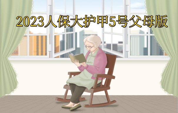 父母意外险怎么买？2023人保大护甲5号父母版保什么？_1