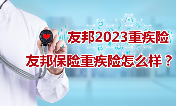 友邦2023重疾险，友邦保险重疾险怎么样？友邦重疾险有必要买吗？