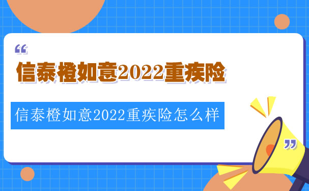 2022信泰橙如意怎么样？信泰橙如意2022重疾险多少钱一年